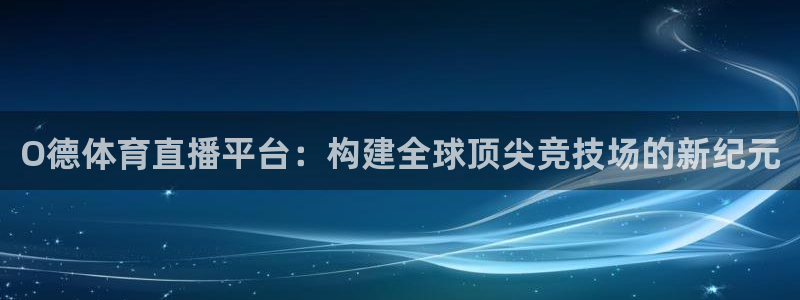 nba直播蜘蛛直播：O德体育直播平台：构建全球顶尖竞技场的新纪元