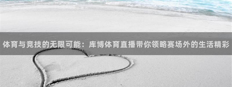 蜘蛛直播,：体育与竞技的无限可能：库博体育直播带你领略赛场外的生活精彩